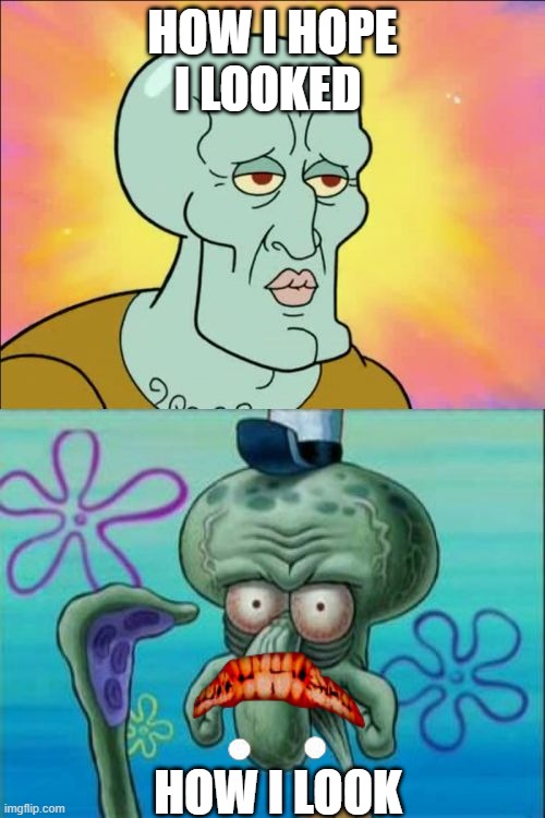 Squidward | HOW I HOPE I LOOKED; HOW I LOOK | image tagged in memes,squidward | made w/ Imgflip meme maker