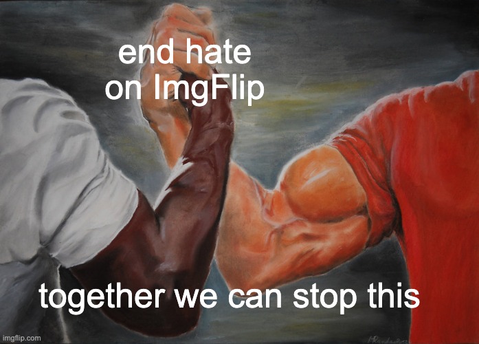 end hate on ImgFlip | end hate on ImgFlip; together we can stop this | image tagged in memes,epic handshake | made w/ Imgflip meme maker
