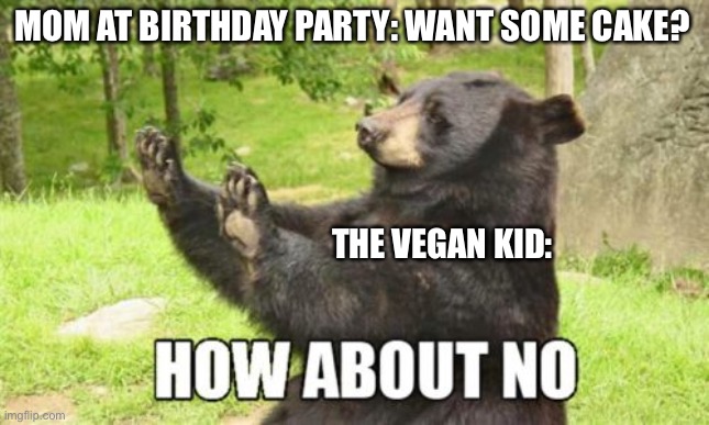 How About No Bear | MOM AT BIRTHDAY PARTY: WANT SOME CAKE? THE VEGAN KID: | image tagged in memes,how about no bear,vegan | made w/ Imgflip meme maker