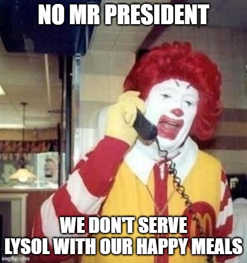 Ronald McDonald Temp | NO MR PRESIDENT; WE DON'T SERVE LYSOL WITH OUR HAPPY MEALS | image tagged in ronald mcdonald temp | made w/ Imgflip meme maker