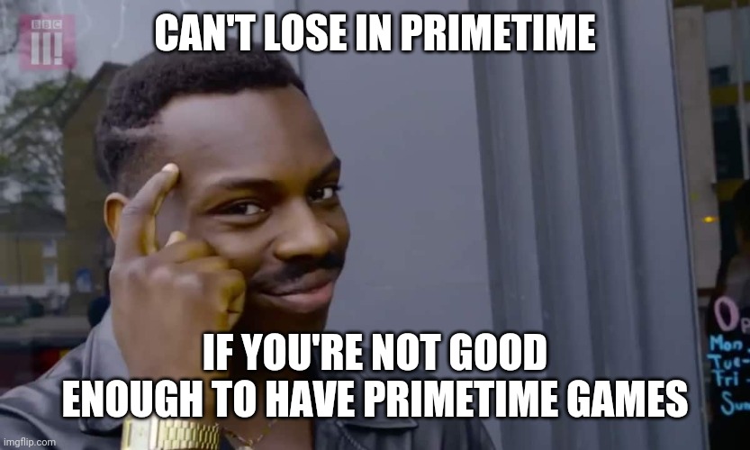 Eddie Murphy thinking | CAN'T LOSE IN PRIMETIME; IF YOU'RE NOT GOOD ENOUGH TO HAVE PRIMETIME GAMES | image tagged in eddie murphy thinking | made w/ Imgflip meme maker