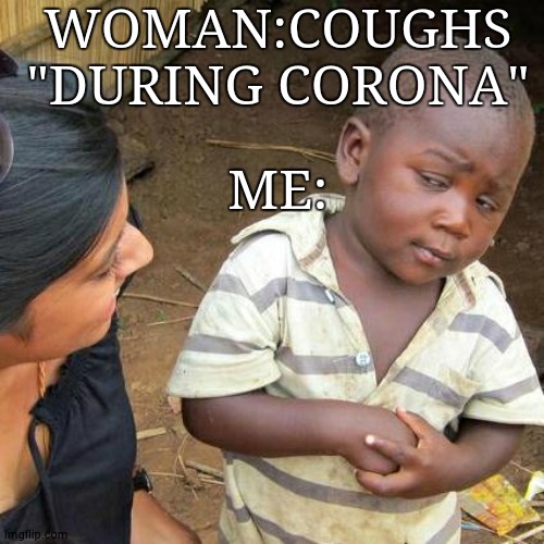 Third World Skeptical Kid | WOMAN:COUGHS "DURING CORONA"; ME: | image tagged in memes,third world skeptical kid | made w/ Imgflip meme maker