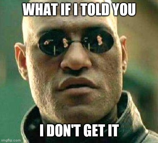 What if i told you | WHAT IF I TOLD YOU I DON'T GET IT | image tagged in what if i told you | made w/ Imgflip meme maker