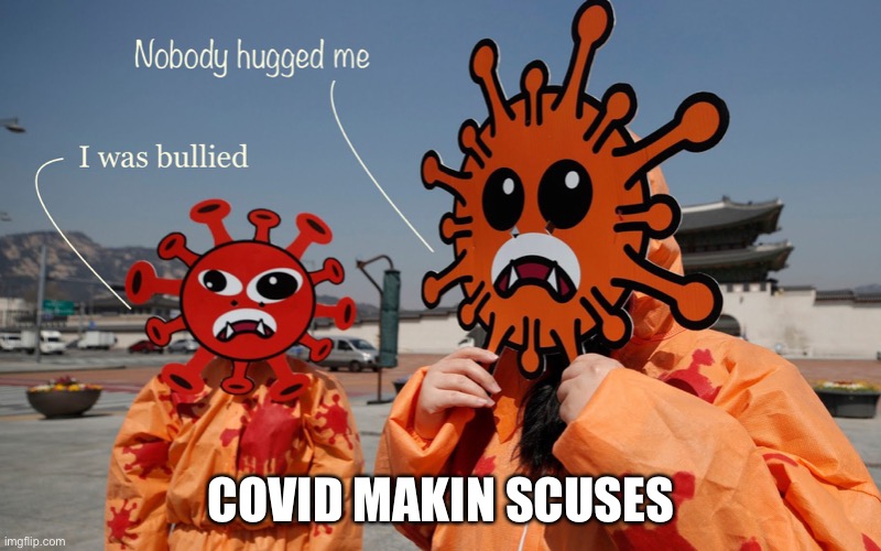 Covid makin scuses | COVID MAKIN SCUSES | image tagged in covid-19,costume,reason,rationale,humility,life | made w/ Imgflip meme maker