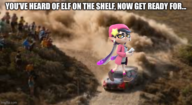 Callie on the rally | YOU’VE HEARD OF ELF ON THE SHELF, NOW GET READY FOR... | image tagged in splatoon | made w/ Imgflip meme maker