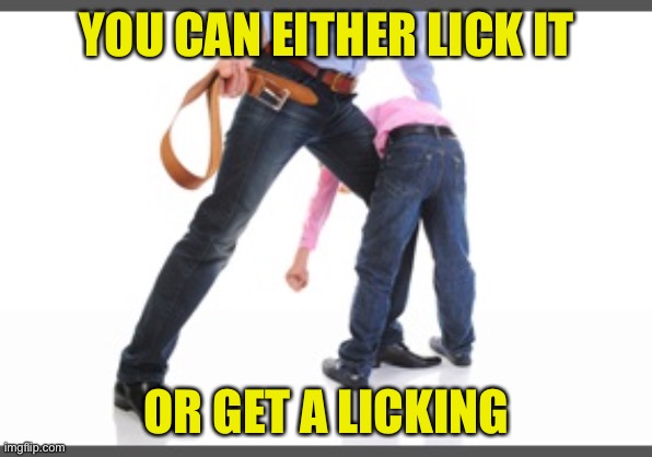 Gets belt | YOU CAN EITHER LICK IT OR GET A LICKING | image tagged in gets belt | made w/ Imgflip meme maker