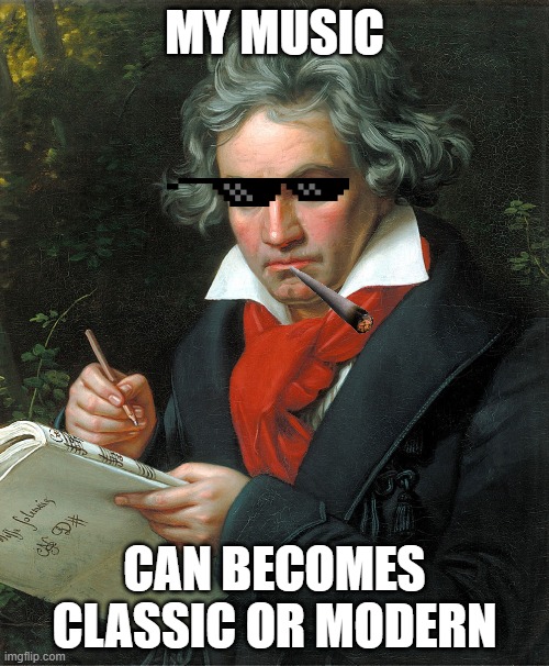 Ludwig | MY MUSIC; CAN BECOMES CLASSIC OR MODERN | image tagged in beethoven | made w/ Imgflip meme maker