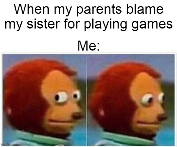 got away with it | When my parents blame my sister for playing games; Me: | image tagged in memes,monkey puppet | made w/ Imgflip meme maker