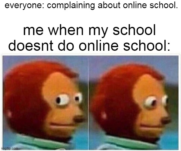but my school does do onlin school but most teachers dont care about class | everyone: complaining about online school. me when my school doesnt do online school: | image tagged in memes,monkey puppet | made w/ Imgflip meme maker
