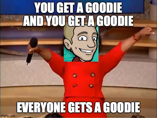 You get a goodie | YOU GET A GOODIE
AND YOU GET A GOODIE; EVERYONE GETS A GOODIE | image tagged in memes,oprah you get a,Jazza | made w/ Imgflip meme maker