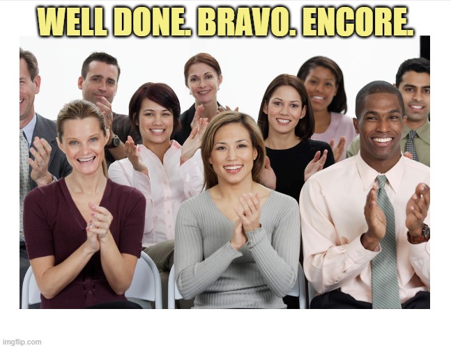 People Clapping | WELL DONE. BRAVO. ENCORE. | image tagged in people clapping | made w/ Imgflip meme maker