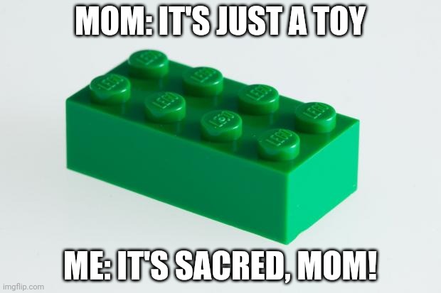 Green Lego Brick | MOM: IT'S JUST A TOY; ME: IT'S SACRED, MOM! | image tagged in green lego brick | made w/ Imgflip meme maker