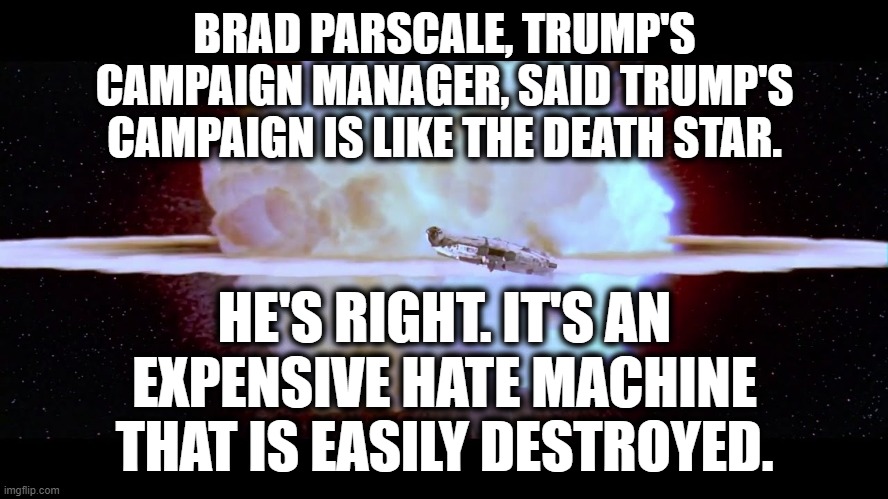 He should've thought that one through.... | BRAD PARSCALE, TRUMP'S CAMPAIGN MANAGER, SAID TRUMP'S CAMPAIGN IS LIKE THE DEATH STAR. HE'S RIGHT. IT'S AN EXPENSIVE HATE MACHINE THAT IS EASILY DESTROYED. | image tagged in donald trump,election,campaign,star wars,death star,brad parscale | made w/ Imgflip meme maker