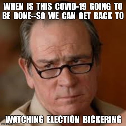 Let's MOVE ON to INTERESTING Stuff! | WHEN IS THIS COVID-19 GOING TO BE DONE--SO WE CAN GET BACK TO WATCHING ELECTION BICKERING | image tagged in tommy lee jones are you serious,sick_covid stream,covid-19,dark humor,rick75230,election 2020 | made w/ Imgflip meme maker