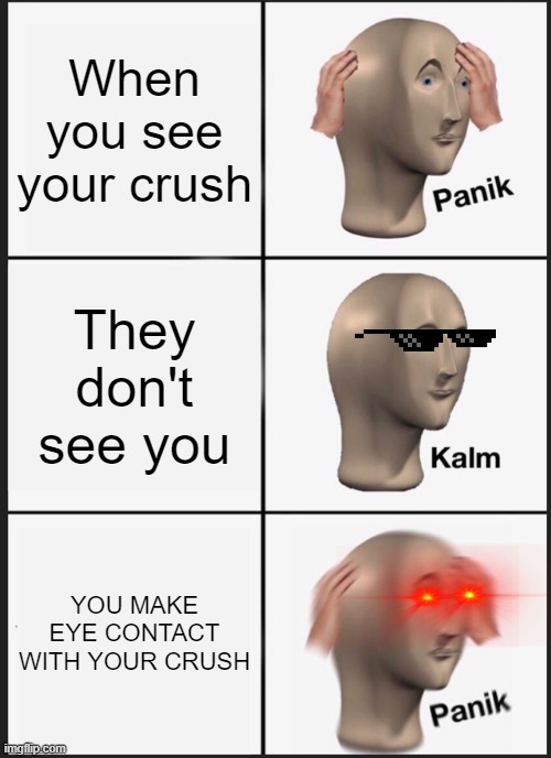 Crush | When you see your crush; They don't see you; YOU MAKE EYE CONTACT WITH YOUR CRUSH | image tagged in memes,panik kalm panik | made w/ Imgflip meme maker