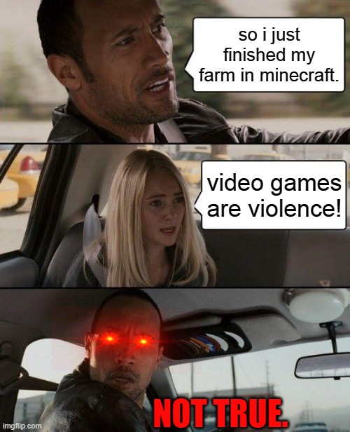 The Rock Driving Meme | so i just finished my farm in minecraft. video games are violence! NOT TRUE. | image tagged in memes,the rock driving | made w/ Imgflip meme maker