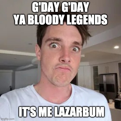 LAZARBEAM | G'DAY G'DAY YA BLOODY LEGENDS; IT'S ME LAZARBUM | image tagged in lazarbeam | made w/ Imgflip meme maker