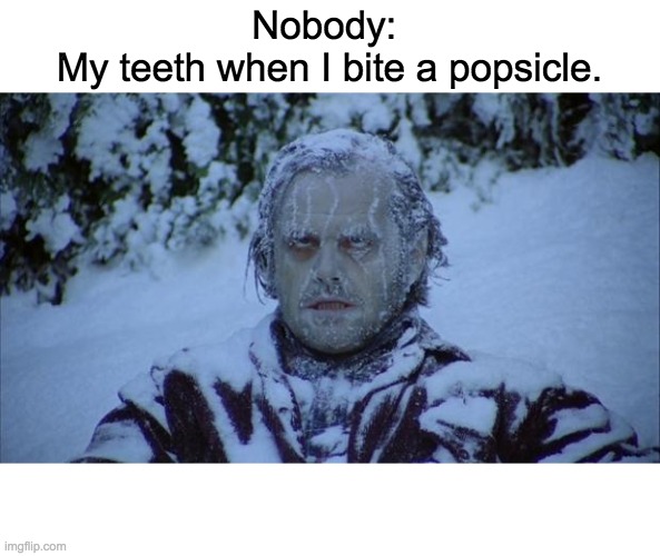 Freezing | Nobody: 
My teeth when I bite a popsicle. | image tagged in cold | made w/ Imgflip meme maker