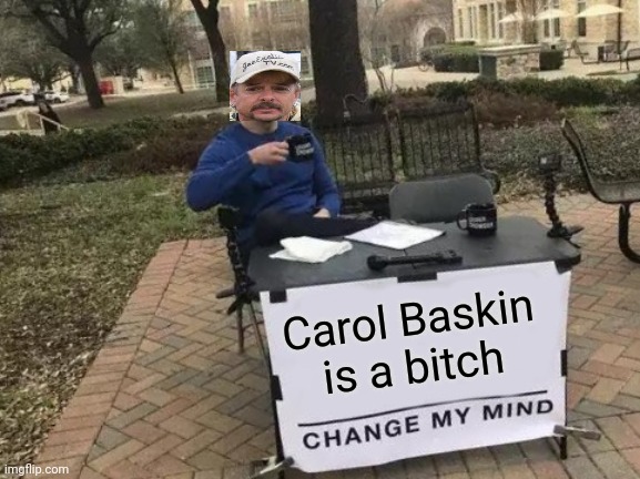 Carol Baskin is a bitch | Carol Baskin is a bitch | image tagged in memes,change my mind,tiger king,carol baskin | made w/ Imgflip meme maker