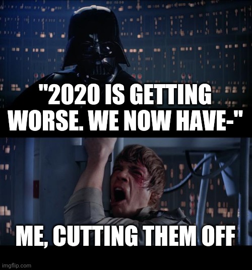 Star Wars No Meme | "2020 IS GETTING WORSE. WE NOW HAVE-"; ME, CUTTING THEM OFF | image tagged in memes,star wars no | made w/ Imgflip meme maker