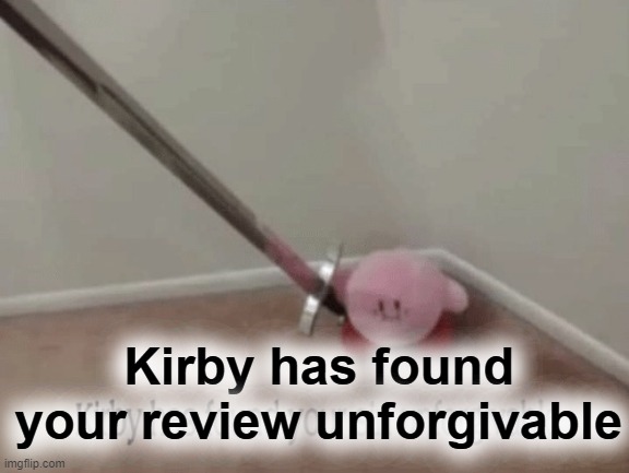 Kirby has found your sin unforgivable | Kirby has found your review unforgivable | image tagged in kirby has found your sin unforgivable | made w/ Imgflip meme maker