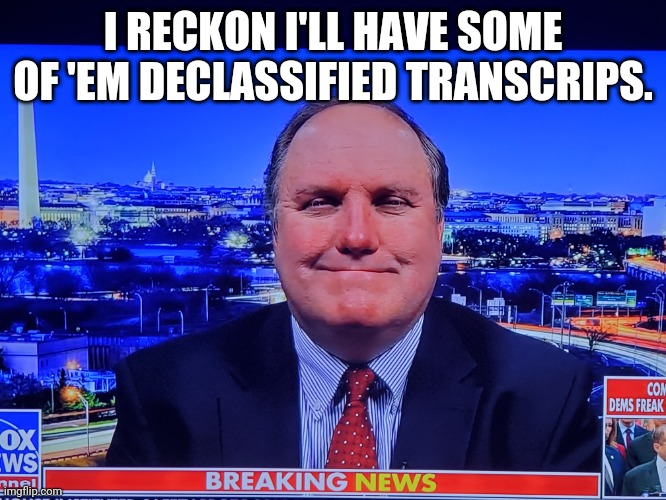 John "Carl" Soloman | I RECKON I'LL HAVE SOME OF 'EM DECLASSIFIED TRANSCRIPS. | image tagged in witch hunt,michael flynn,donald trump,sean hannity fox news,trump russia collusion | made w/ Imgflip meme maker