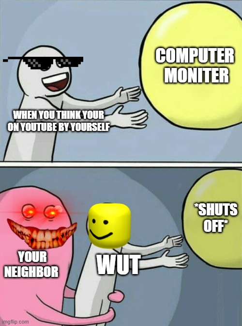 Running Away Balloon | COMPUTER 
MONITER; WHEN YOU THINK YOUR ON YOUTUBE BY YOURSELF; *SHUTS OFF*; YOUR NEIGHBOR; WUT | image tagged in memes,running away balloon | made w/ Imgflip meme maker