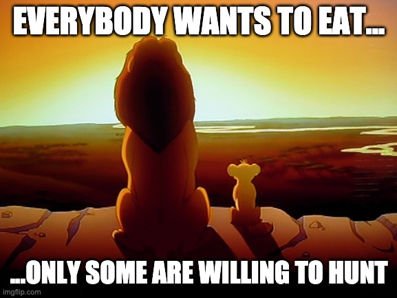 Hunter or Gatherer | EVERYBODY WANTS TO EAT... ...ONLY SOME ARE WILLING TO HUNT | image tagged in memes,lion king | made w/ Imgflip meme maker