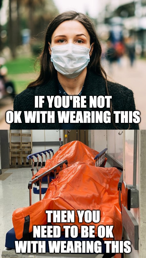 WEAR A MASK OR WEAR A BODY BAG | IF YOU'RE NOT OK WITH WEARING THIS; THEN YOU NEED TO BE OK WITH WEARING THIS | image tagged in covid-19,covid19,coronavirus,mask | made w/ Imgflip meme maker