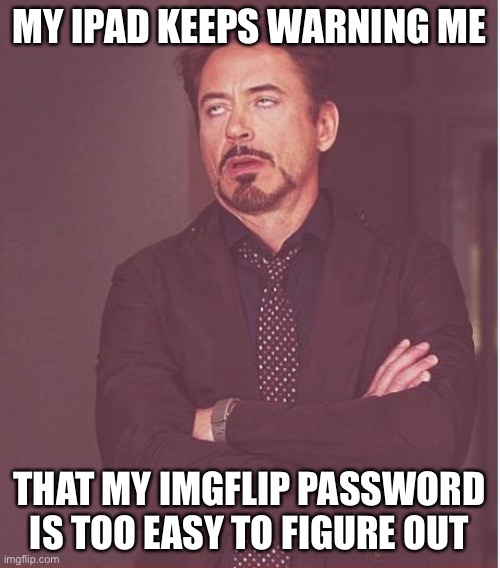 Face You Make Robert Downey Jr Meme | MY IPAD KEEPS WARNING ME; THAT MY IMGFLIP PASSWORD IS TOO EASY TO FIGURE OUT | image tagged in memes,face you make robert downey jr,imgflip,imgflip users,meanwhile on imgflip,imgflip user | made w/ Imgflip meme maker