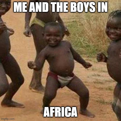 Third World Success Kid Meme | ME AND THE BOYS IN; AFRICA | image tagged in memes,third world success kid | made w/ Imgflip meme maker