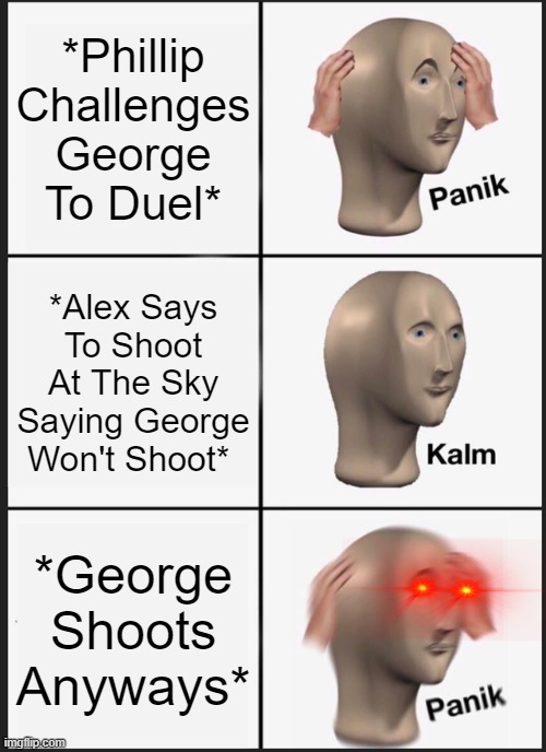 Panik Kalm Panik | *Phillip Challenges George To Duel*; *Alex Says To Shoot At The Sky Saying George Won't Shoot*; *George Shoots Anyways* | image tagged in memes,panik kalm panik,phillip hamilton,alexander hamilton,hamilton,blow us all away | made w/ Imgflip meme maker