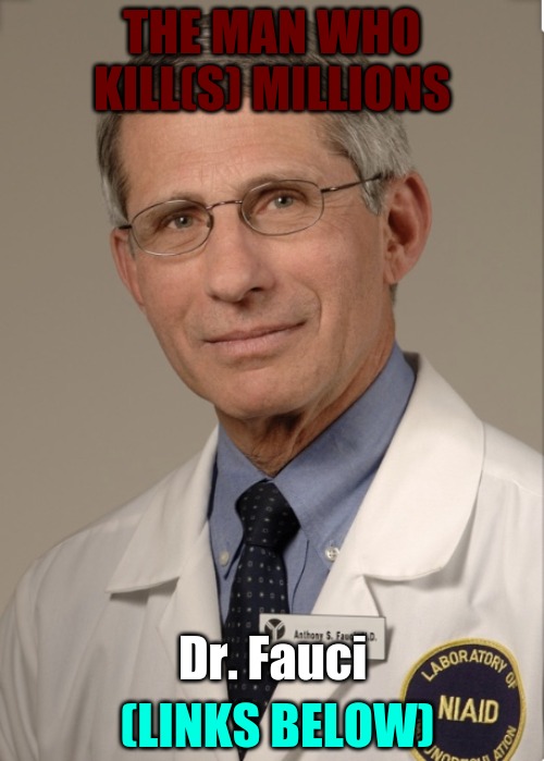 This meme contains a link in the comment section. It has been silenced on all major media platforms. Please watch it. | THE MAN WHO KILL(S) MILLIONS; Dr. Fauci; (LINKS BELOW) | image tagged in dr fauci,muder,vaccines | made w/ Imgflip meme maker