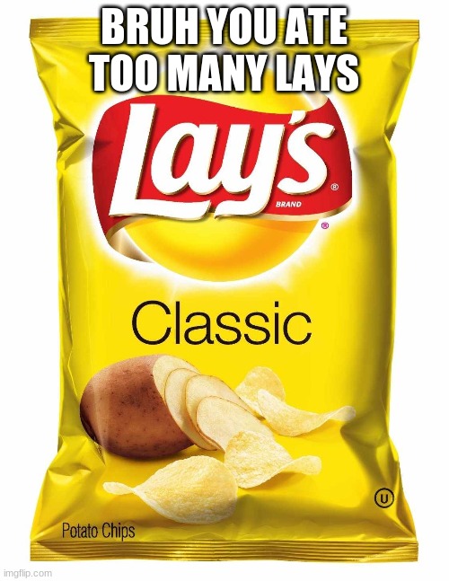 Lays chips  | BRUH YOU ATE TOO MANY LAYS | image tagged in lays chips | made w/ Imgflip meme maker
