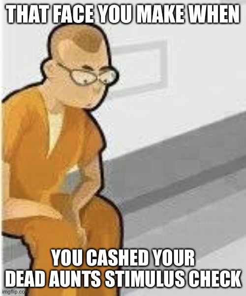 Alone in Jail | THAT FACE YOU MAKE WHEN YOU CASHED YOUR DEAD AUNTS STIMULUS CHECK | image tagged in alone in jail | made w/ Imgflip meme maker