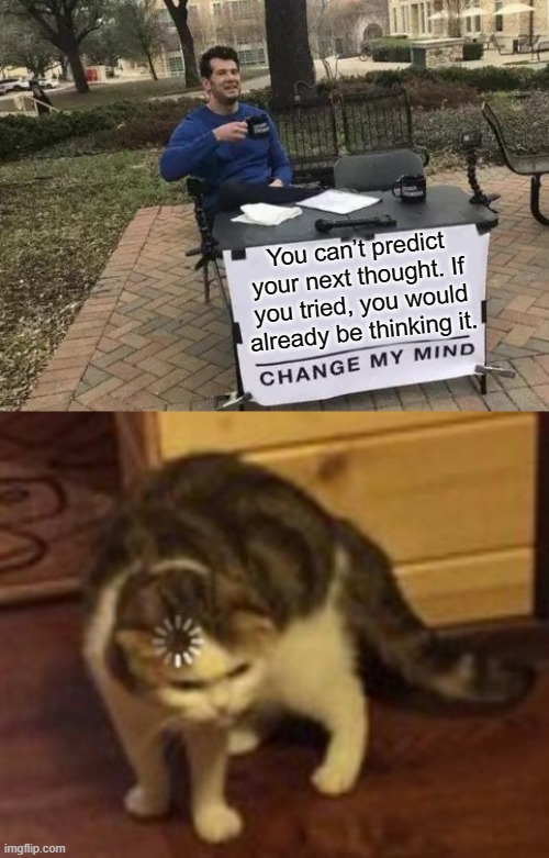 you tried it didn't you? | You can’t predict your next thought. If you tried, you would already be thinking it. | image tagged in memes,change my mind,loading cat,shower thoughts,meme,funny | made w/ Imgflip meme maker