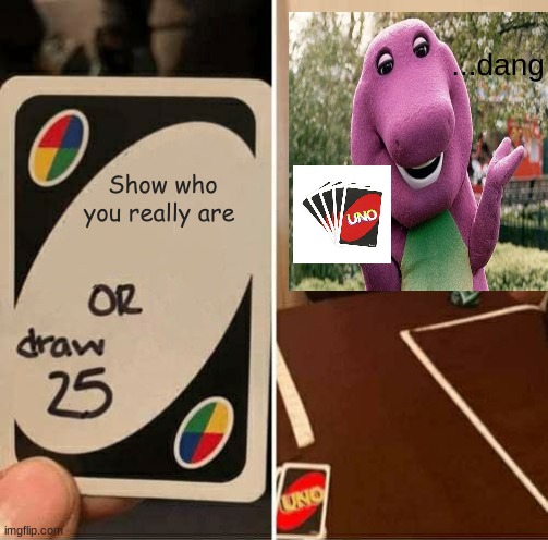 UNO Draw 25 Cards | ...dang; Show who you really are | image tagged in memes,uno draw 25 cards | made w/ Imgflip meme maker