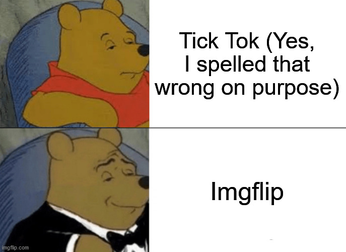 Tuxedo Winnie The Pooh Meme | Tick Tok (Yes, I spelled that wrong on purpose); Imgflip | image tagged in memes,tuxedo winnie the pooh | made w/ Imgflip meme maker