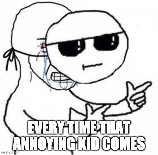 When the New Kid Passes By | EVERY TIME THAT ANNOYING KID COMES | image tagged in relatable,new kid,comedy,meme,crying,cool | made w/ Imgflip meme maker