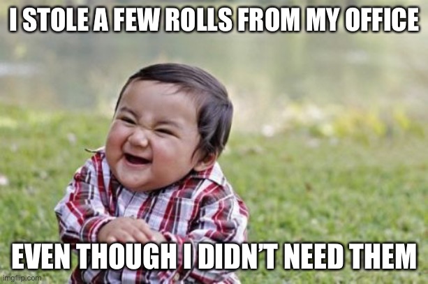 Evil Toddler Meme | I STOLE A FEW ROLLS FROM MY OFFICE EVEN THOUGH I DIDN’T NEED THEM | image tagged in memes,evil toddler | made w/ Imgflip meme maker