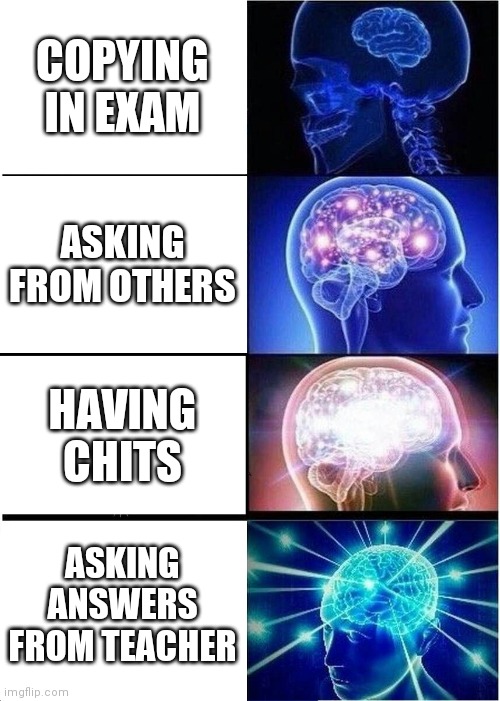 Expanding Brain | COPYING IN EXAM; ASKING FROM OTHERS; HAVING CHITS; ASKING ANSWERS FROM TEACHER | image tagged in memes,expanding brain | made w/ Imgflip meme maker