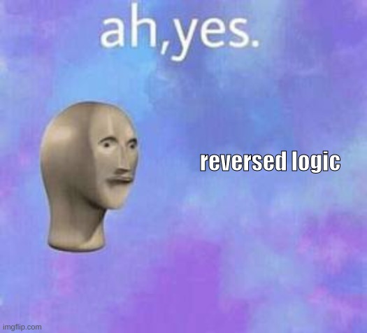 Ah yes | reversed logic | image tagged in ah yes | made w/ Imgflip meme maker