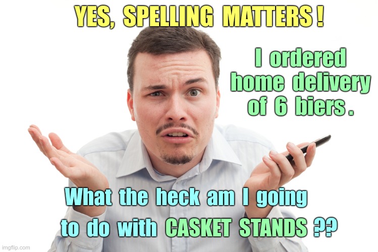 Why Spelling Matters | YES,  SPELLING  MATTERS ! I  ordered
home  delivery
of  6  biers . What  the  heck  am  I  going; ?? CASKET  STANDS; to  do  with | image tagged in confused white guy with phone,sick_covid stream,dark humor,rick75230,casket stands are biers,spelling matters | made w/ Imgflip meme maker
