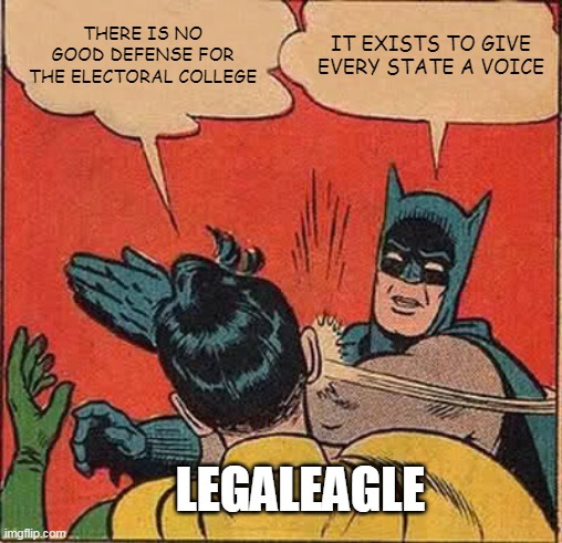 Batman Slapping Robin | THERE IS NO GOOD DEFENSE FOR THE ELECTORAL COLLEGE; IT EXISTS TO GIVE EVERY STATE A VOICE; LEGALEAGLE | image tagged in memes,batman slapping robin | made w/ Imgflip meme maker