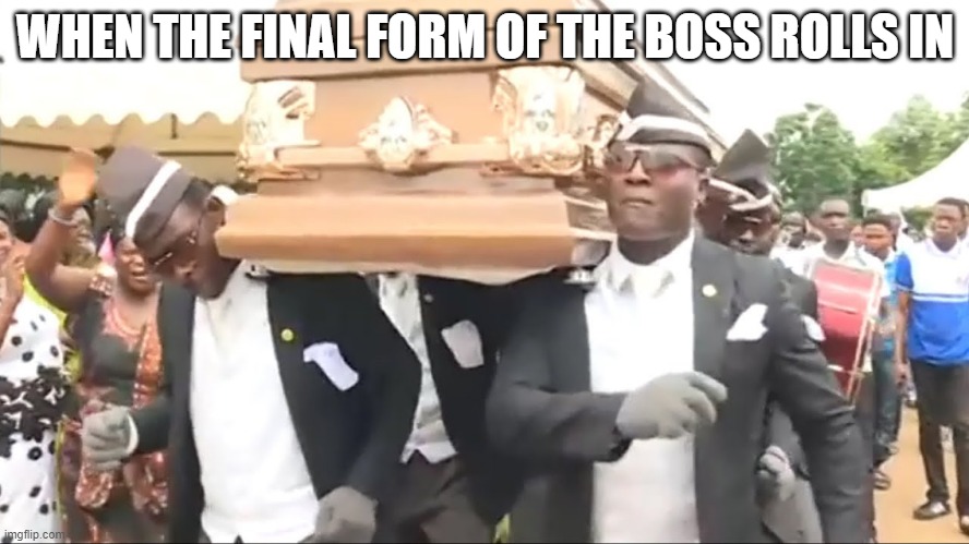Coffin Dance | WHEN THE FINAL FORM OF THE BOSS ROLLS IN | image tagged in coffin dance | made w/ Imgflip meme maker
