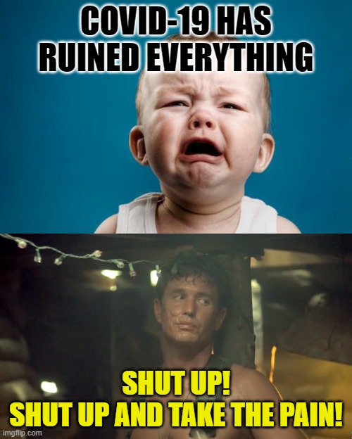 Covid-19 Crybabies | COVID-19 HAS RUINED EVERYTHING; SHUT UP!
SHUT UP AND TAKE THE PAIN! | image tagged in baby crying,platoon reality,covid-19,coronavirus,shut up,crybabies | made w/ Imgflip meme maker