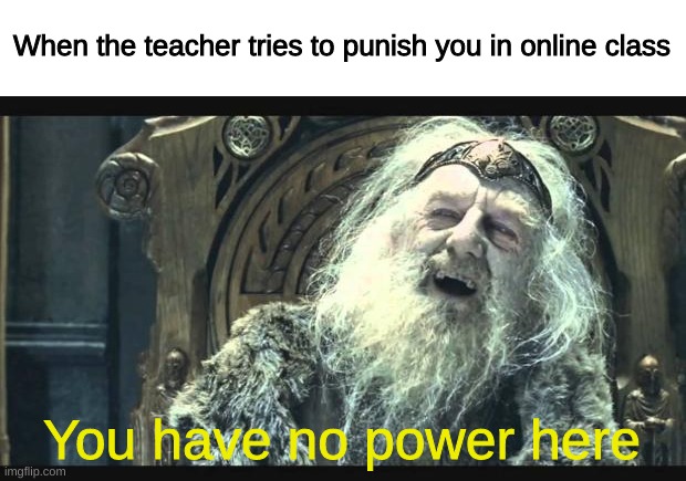 lol imagine having online class | When the teacher tries to punish you in online class; You have no power here | image tagged in you have no power here,memes | made w/ Imgflip meme maker