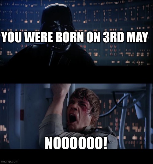 Luke birthday | YOU WERE BORN ON 3RD MAY; NOOOOOO! | image tagged in memes,star wars no | made w/ Imgflip meme maker