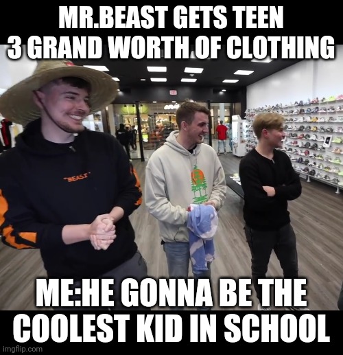 Mr.beast gives kid his credit card(NO LIMIT!!!) | MR.BEAST GETS TEEN 3 GRAND WORTH OF CLOTHING; ME:HE GONNA BE THE COOLEST KID IN SCHOOL | image tagged in mr beast | made w/ Imgflip meme maker