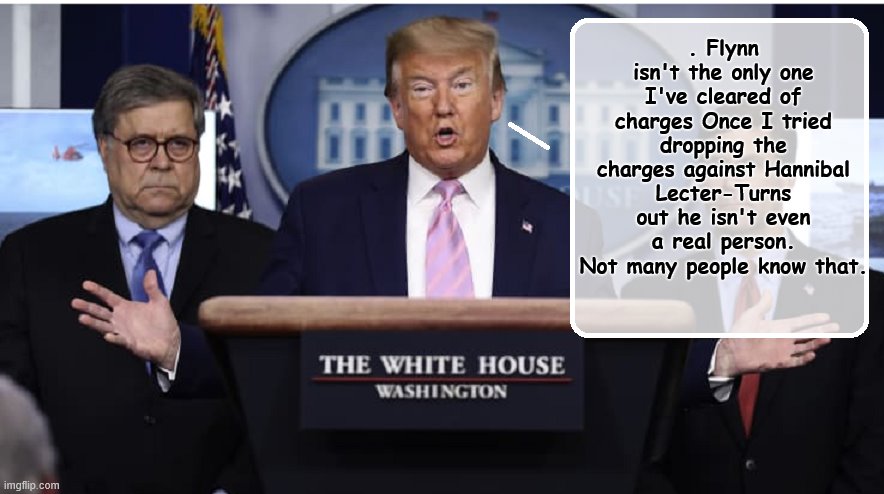Uncle Donny | . Flynn isn't the only one I've cleared of charges Once I tried dropping the charges against Hannibal Lecter-Turns out he isn't even a real person. Not many people know that. | image tagged in trump is a moron,crooked,donald trump is an idiot,you're fired | made w/ Imgflip meme maker
